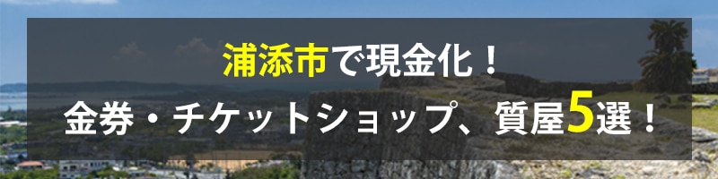 浦添市で現金化!浦添市の金券・チケットショップ、質屋5選!