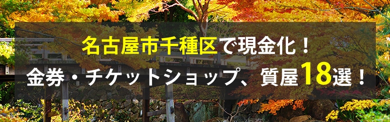 名古屋市千種区で現金化!名古屋市千種区の金券・チケットショップ、質屋18選!