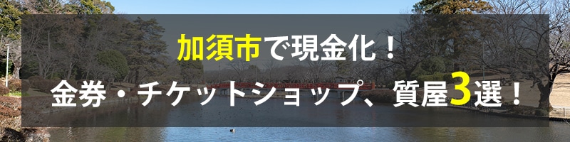 加須市で現金化!加須市の金券・チケットショップ、質屋3選!