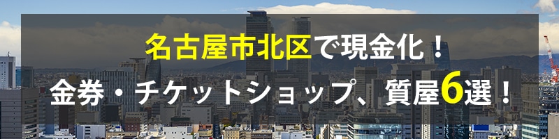名古屋市北区で現金化!名古屋市北区の金券・チケットショップ、質屋6選!