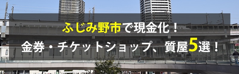 ふじみ野市で現金化!ふじみ野市の金券・チケットショップ、質屋5選!