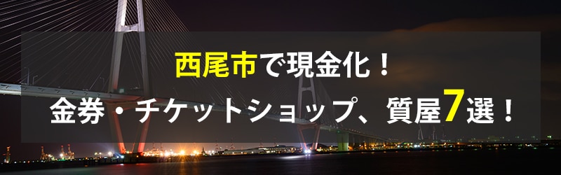 西尾市で現金化!西尾市の金券・チケットショップ、質屋7選!