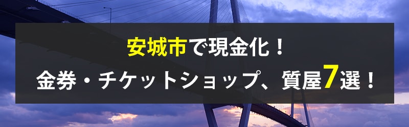 安城市で現金化!安城市の金券・チケットショップ、質屋7選!