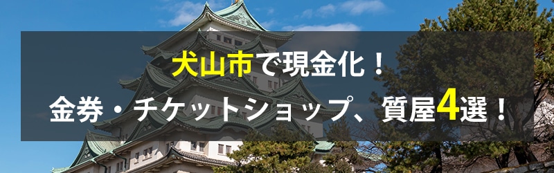 犬山市で現金化!犬山市の金券・チケットショップ、質屋4選!