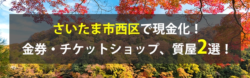 さいたま市西区で現金化!さいたま市西区の金券・チケットショップ、質屋2選!