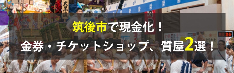 筑後市で現金化！筑後市の金券・チケットショップ、質屋2選！