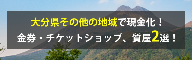 大分県その他の地域で現金化！大分県その他の地域の金券・チケットショップ、質屋2選！