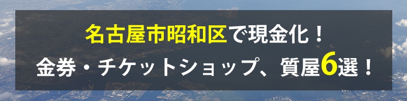 名古屋市昭和区で現金化!名古屋市昭和区の金券・チケットショップ、質屋6選!