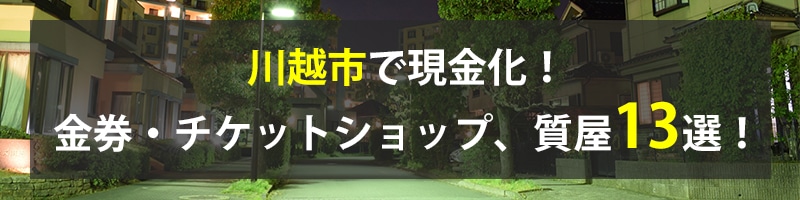 川越市で現金化!川越市の金券・チケットショップ、質屋13選!