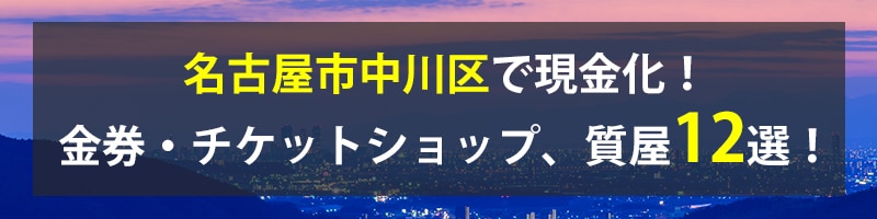 名古屋市中川区で現金化!名古屋市中川区の金券・チケットショップ、質屋12選!