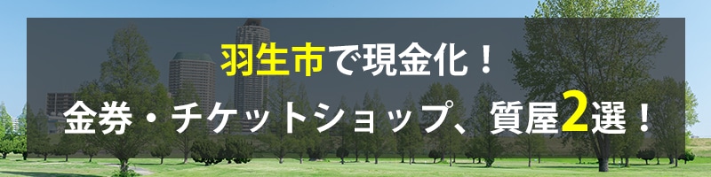羽生市で現金化!羽生市の金券・チケットショップ、質屋2選!