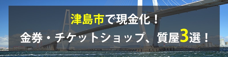 津島市で現金化!津島市の金券・チケットショップ、質屋3選!
