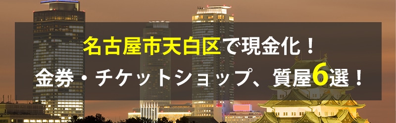 名古屋市天白区で現金化!名古屋市天白区の金券・チケットショップ、質屋6選!