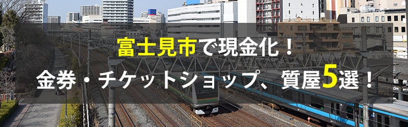 富士見市で現金化!富士見市の金券・チケットショップ、質屋5選!