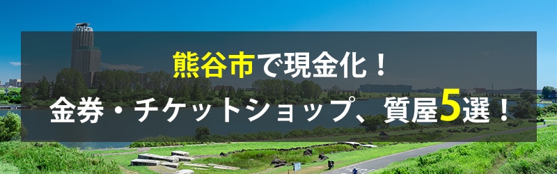 熊谷市で現金化!熊谷市の金券・チケットショップ、質屋5選!