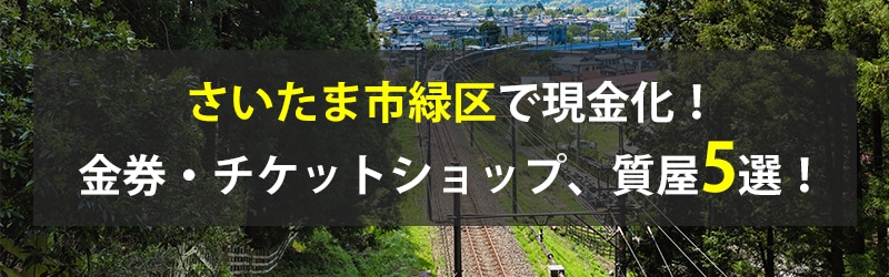 さいたま市緑区で現金化!さいたま市緑区の金券・チケットショップ、質屋5選!