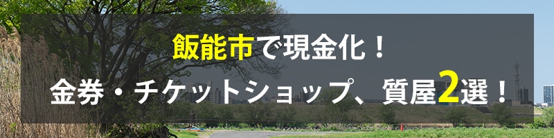 飯能市で現金化!飯能市の金券・チケットショップ、質屋2選!