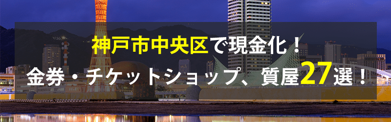 神戸市中央区で現金化！神戸市中央区の金券・チケットショップ、質屋27選！