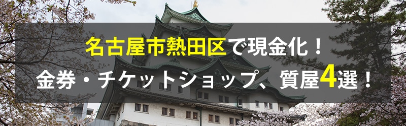 名古屋市熱田区で現金化!名古屋市熱田区の金券・チケットショップ、質屋4選!