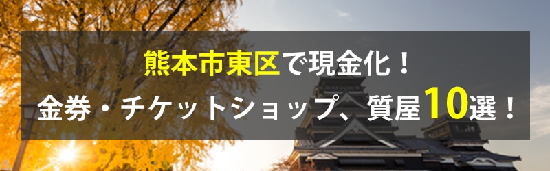 熊本市東区で現金化!熊本市東区の金券・チケットショップ、質屋10選!