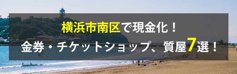 横浜市南区で現金化!横浜市南区の金券・チケットショップ、質屋7選!