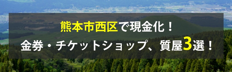 熊本市西区で現金化!熊本市西区の金券・チケットショップ、質屋3選!