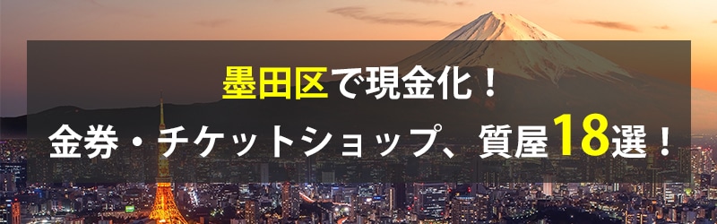 墨田区で現金化!墨田区の金券・チケットショップ、質屋18選!