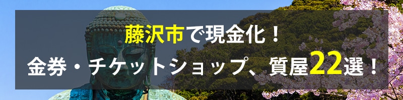 藤沢市で現金化!藤沢市の金券・チケットショップ、質屋22選!