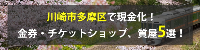 川崎市多摩区で現金化!川崎市多摩区の金券・チケットショップ、質屋5選!
