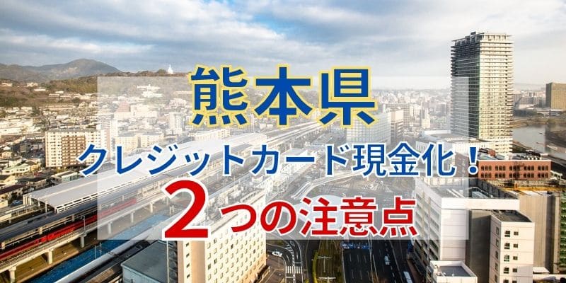 熊本県でクレジットカード現金化!2つの注意点