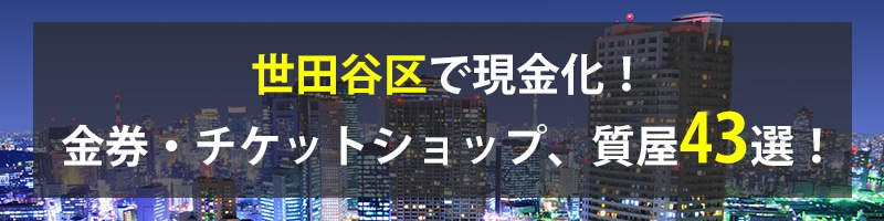 世田谷区で現金化!世田谷区の金券・チケットショップ、質屋43選!