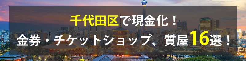 千代田区で現金化!千代田区の金券・チケットショップ、質屋16選!