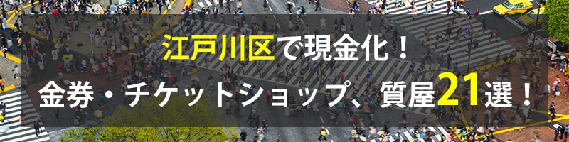 江戸川区で現金化!江戸川区の金券・チケットショップ、質屋21選!