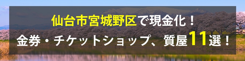 仙台市宮城野区で現金化!仙台市宮城野区の金券・チケットショップ、質屋11選!