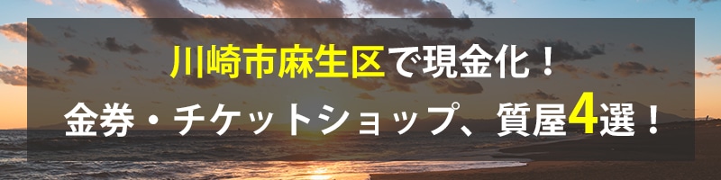 川崎市麻生区で現金化!川崎市麻生区の金券・チケットショップ、質屋4選!