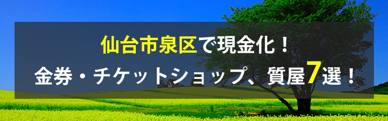 仙台市泉区で現金化!仙台市泉区の金券・チケットショップ、質屋7選!