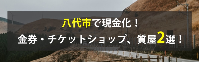 八代市で現金化!八代市の金券・チケットショップ、質屋2選!