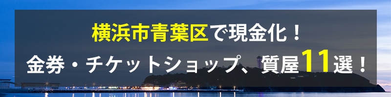 横浜市青葉区で現金化!横浜市青葉区の金券・チケットショップ、質屋11選!