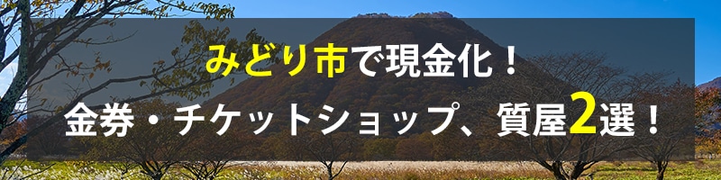 みどり市で現金化!みどり市の金券・チケットショップ、質屋2選!