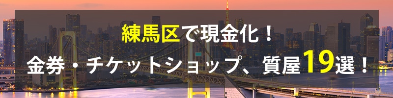 練馬区で現金化!練馬区の金券・チケットショップ、質屋19選!
