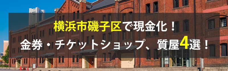 横浜市磯子区で現金化!横浜市磯子区の金券・チケットショップ、質屋4選!