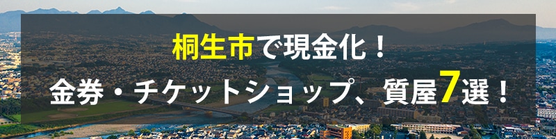 桐生市で現金化!桐生市の金券・チケットショップ、質屋7選!