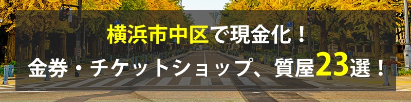 横浜市中区で現金化!横浜市中区の金券・チケットショップ、質屋23選!
