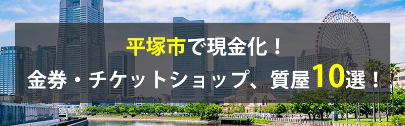 平塚市で現金化!平塚市の金券・チケットショップ、質屋10選!