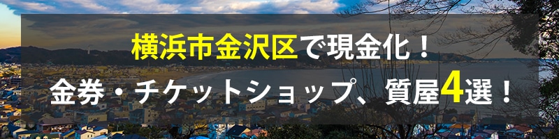 横浜市金沢区で現金化!横浜市金沢区の金券・チケットショップ、質屋4選!