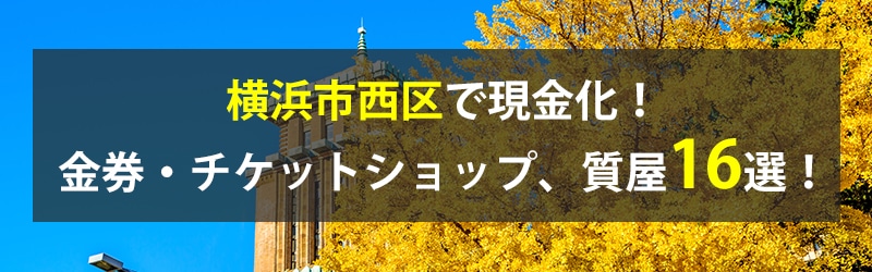 横浜市西区で現金化!横浜市西区の金券・チケットショップ、質屋16選!