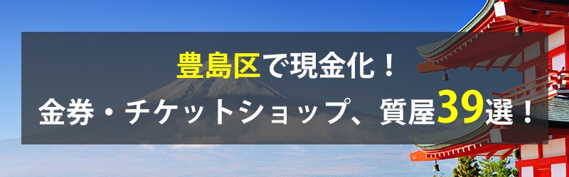 豊島区で現金化!豊島区の金券・チケットショップ、質屋39選!