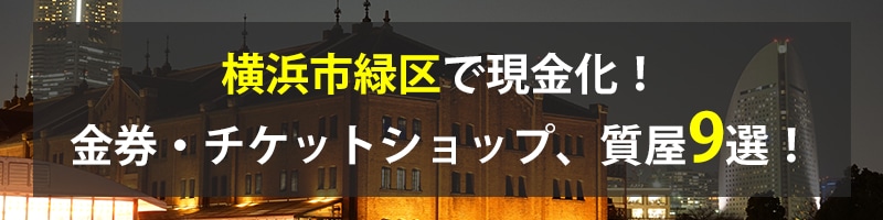 横浜市緑区で現金化!横浜市緑区の金券・チケットショップ、質屋9選!