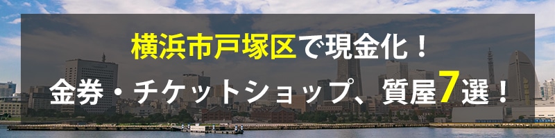 横浜市戸塚区で現金化!横浜市戸塚区の金券・チケットショップ、質屋7選!