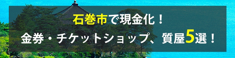 石巻市で現金化!石巻市の金券・チケットショップ、質屋5選!